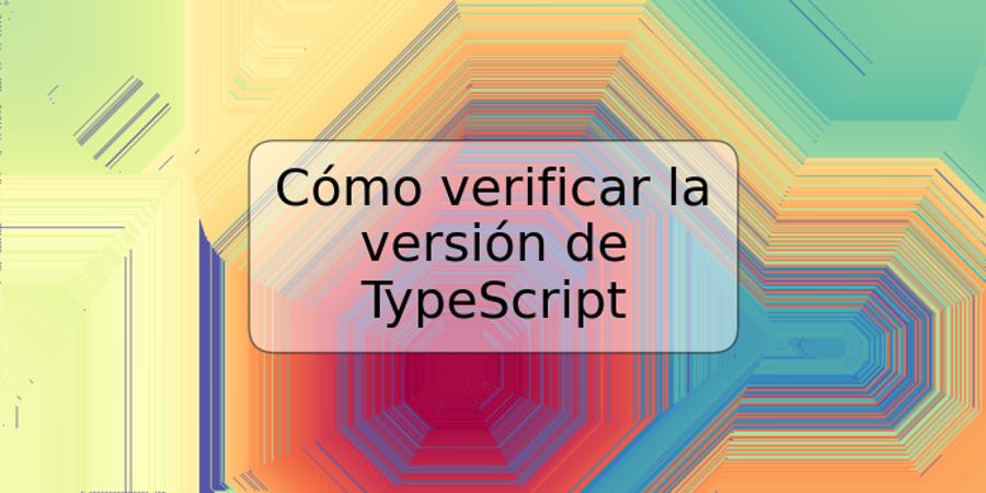 Cómo verificar la versión de TypeScript