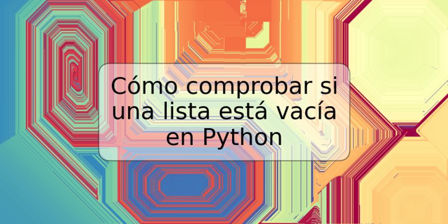 Cómo comprobar si una lista está vacía en Python