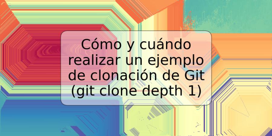 Cómo y cuándo realizar un ejemplo de clonación de Git (git clone depth 1)