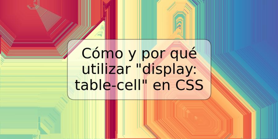 Cómo y por qué utilizar "display: table-cell" en CSS