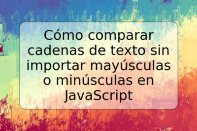 Cómo comparar cadenas de texto sin importar mayúsculas o minúsculas en JavaScript