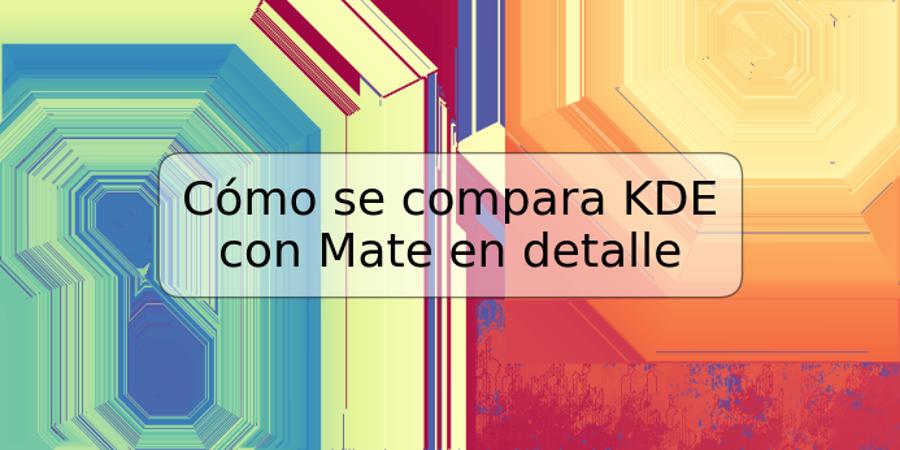 Cómo se compara KDE con Mate en detalle