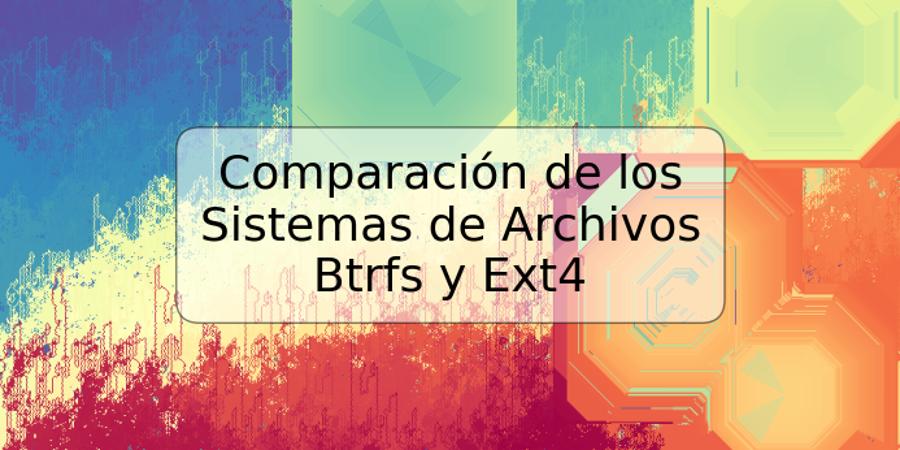 Comparación de los Sistemas de Archivos Btrfs y Ext4