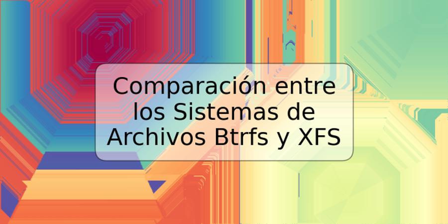 Comparación entre los Sistemas de Archivos Btrfs y XFS
