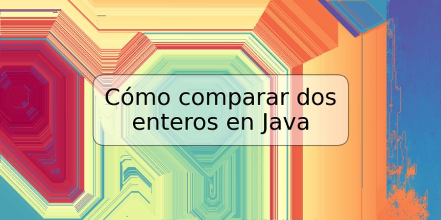 Cómo comparar dos enteros en Java