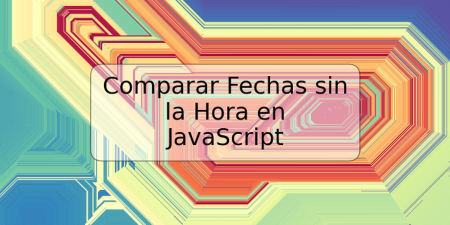 Comparar Fechas sin la Hora en JavaScript