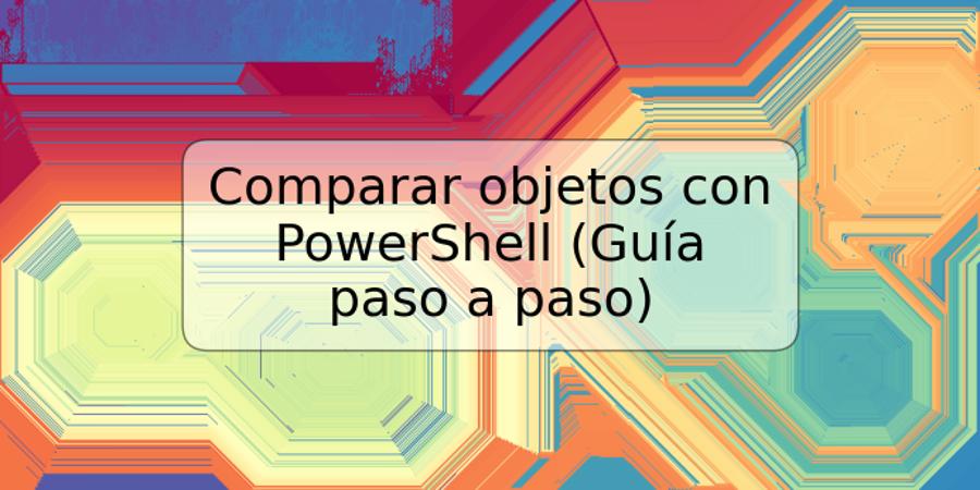 Comparar objetos con PowerShell (Guía paso a paso)