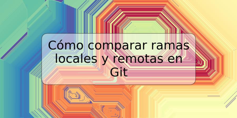 Cómo comparar ramas locales y remotas en Git