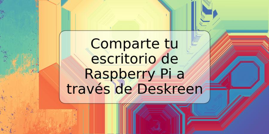 Comparte tu escritorio de Raspberry Pi a través de Deskreen