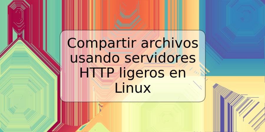 Compartir archivos usando servidores HTTP ligeros en Linux