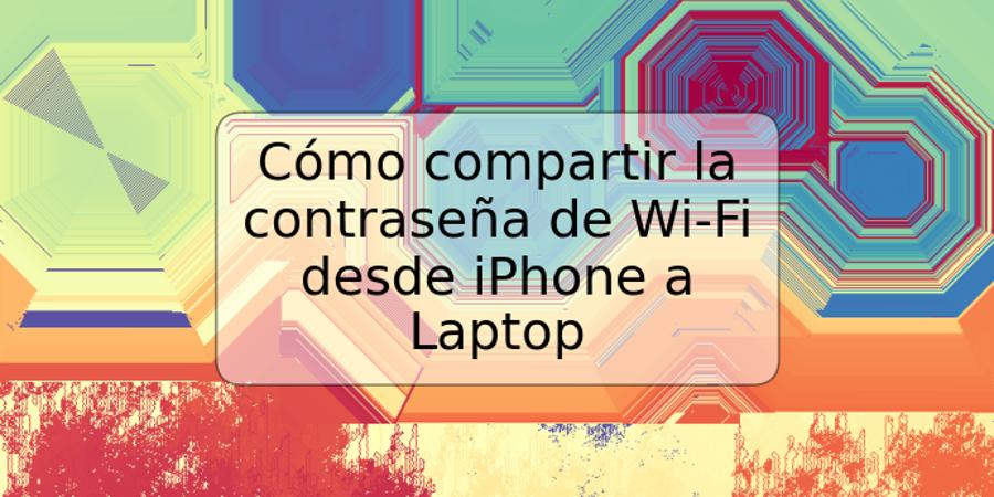 Cómo compartir la contraseña de Wi-Fi desde iPhone a Laptop