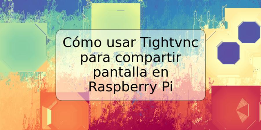 Cómo usar Tightvnc para compartir pantalla en Raspberry Pi