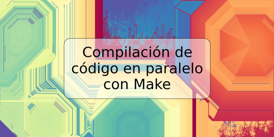 Compilación de código en paralelo con Make