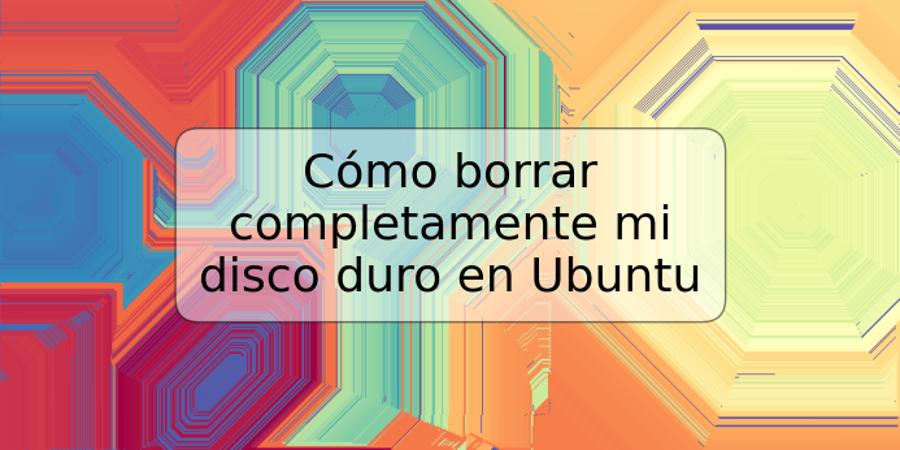 Cómo borrar completamente mi disco duro en Ubuntu