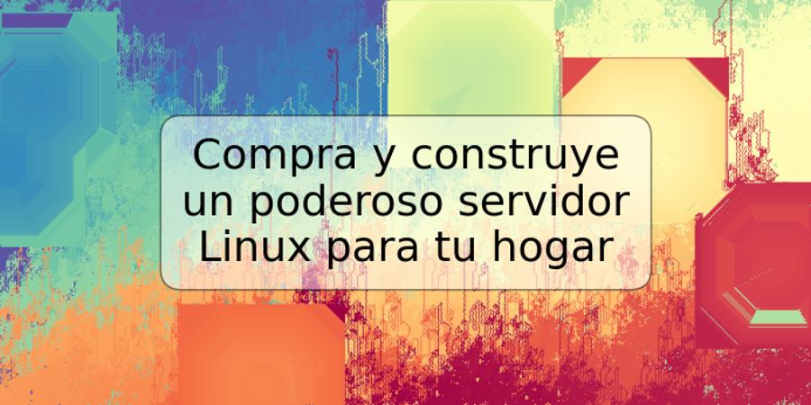 Compra y construye un poderoso servidor Linux para tu hogar