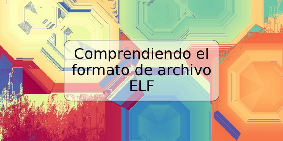 Comprendiendo el formato de archivo ELF