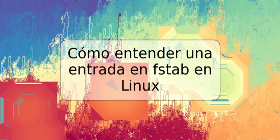 Cómo entender una entrada en fstab en Linux