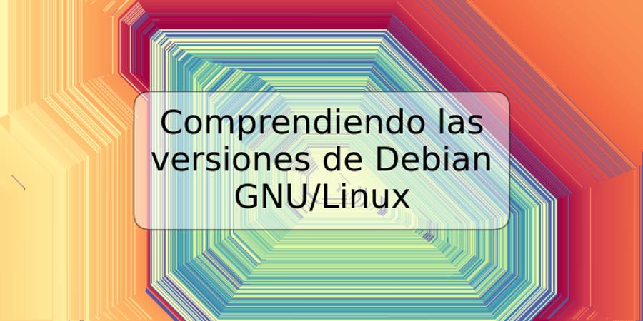 Comprendiendo las versiones de Debian GNU/Linux