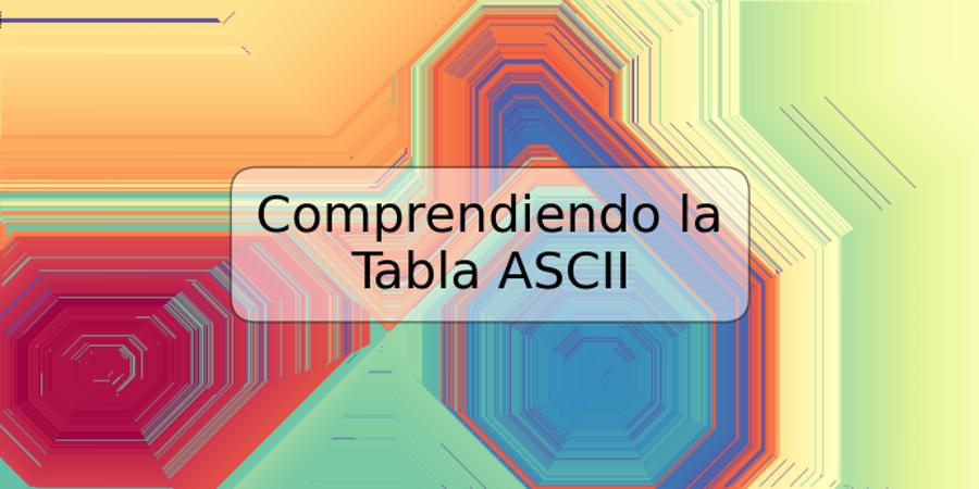 Comprendiendo la Tabla ASCII