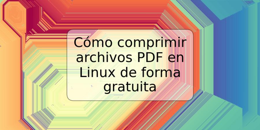 Cómo comprimir archivos PDF en Linux de forma gratuita