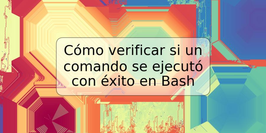 Cómo verificar si un comando se ejecutó con éxito en Bash