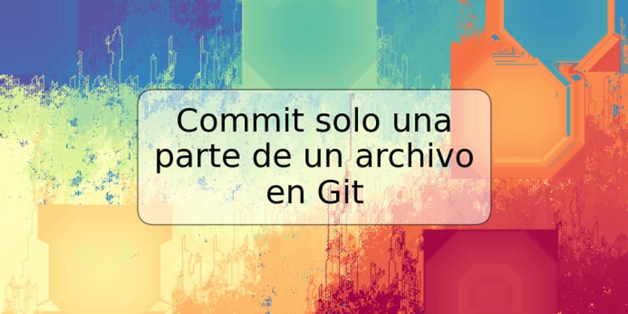 Commit solo una parte de un archivo en Git