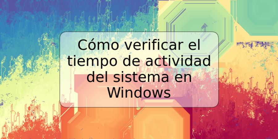 Cómo verificar el tiempo de actividad del sistema en Windows