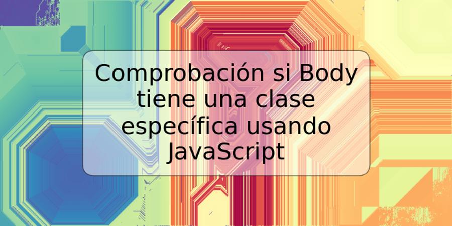 Comprobación si Body tiene una clase específica usando JavaScript