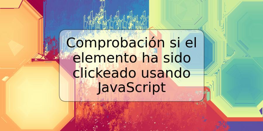 Comprobación si el elemento ha sido clickeado usando JavaScript