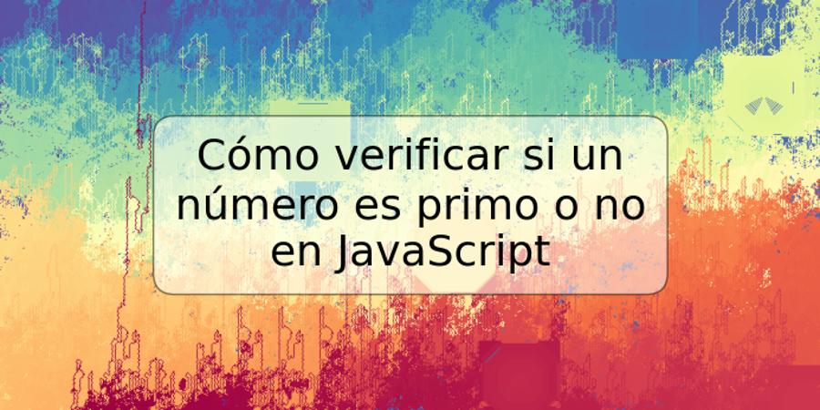 Cómo verificar si un número es primo o no en JavaScript