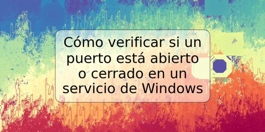 Cómo verificar si un puerto está abierto o cerrado en un servicio de Windows