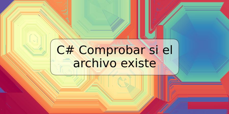 C# Comprobar si el archivo existe