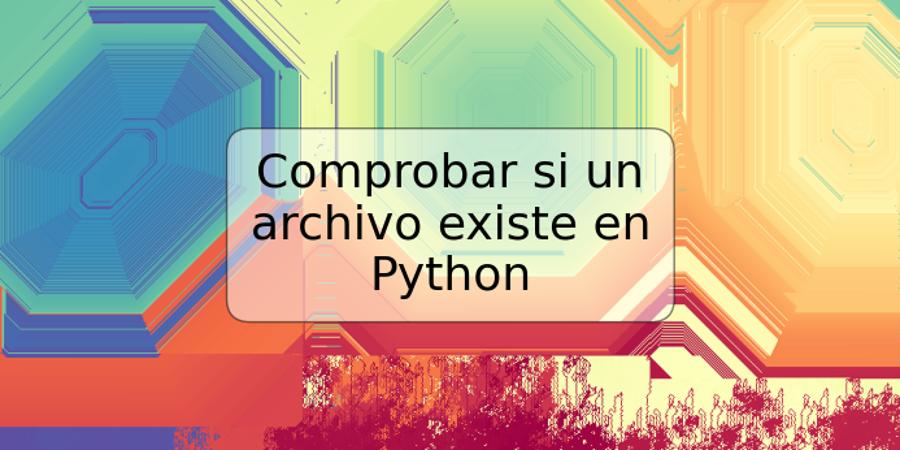 Comprobar si un archivo existe en Python