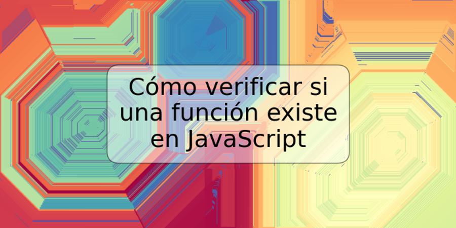 Cómo verificar si una función existe en JavaScript