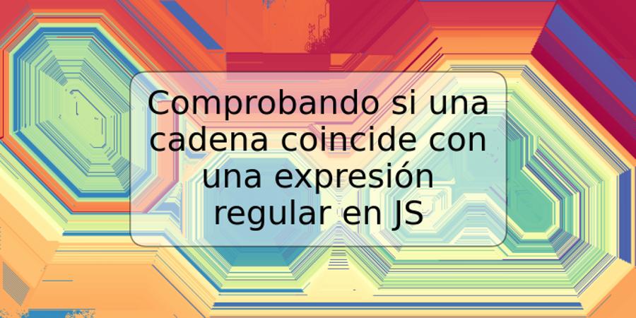 Comprobando si una cadena coincide con una expresión regular en JS