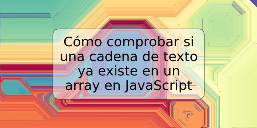 Cómo comprobar si una cadena de texto ya existe en un array en JavaScript