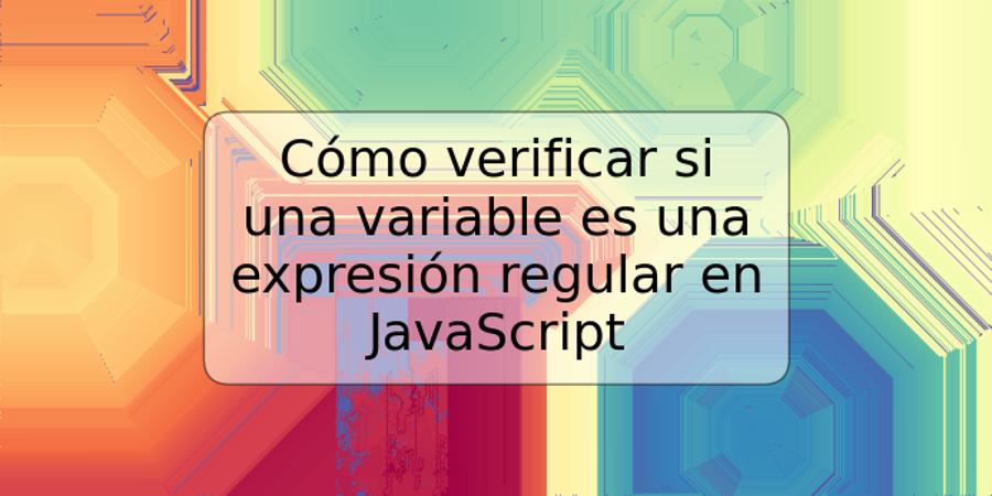 Cómo verificar si una variable es una expresión regular en JavaScript