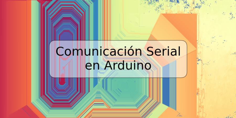 Comunicación Serial en Arduino