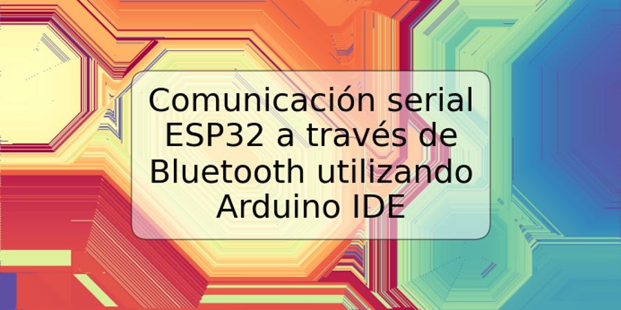 Comunicación serial ESP32 a través de Bluetooth utilizando Arduino IDE