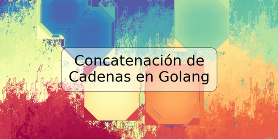 Concatenación de Cadenas en Golang