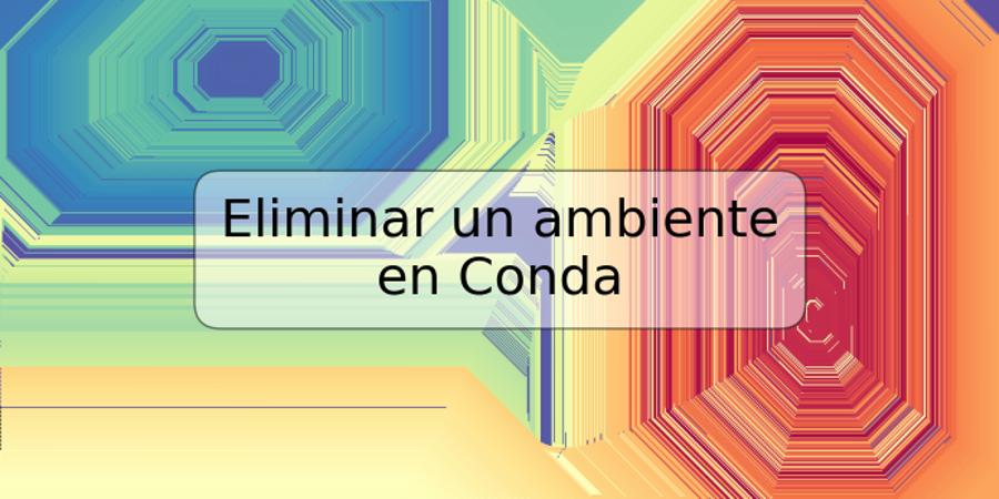 Eliminar un ambiente en Conda