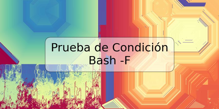 Prueba de Condición Bash -F