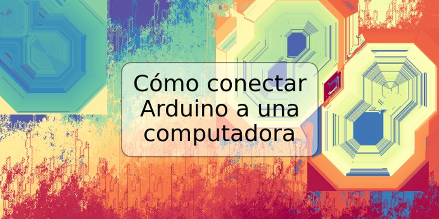 Cómo conectar Arduino a una computadora