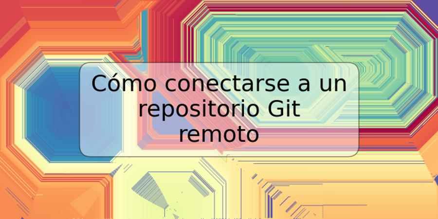 Cómo conectarse a un repositorio Git remoto