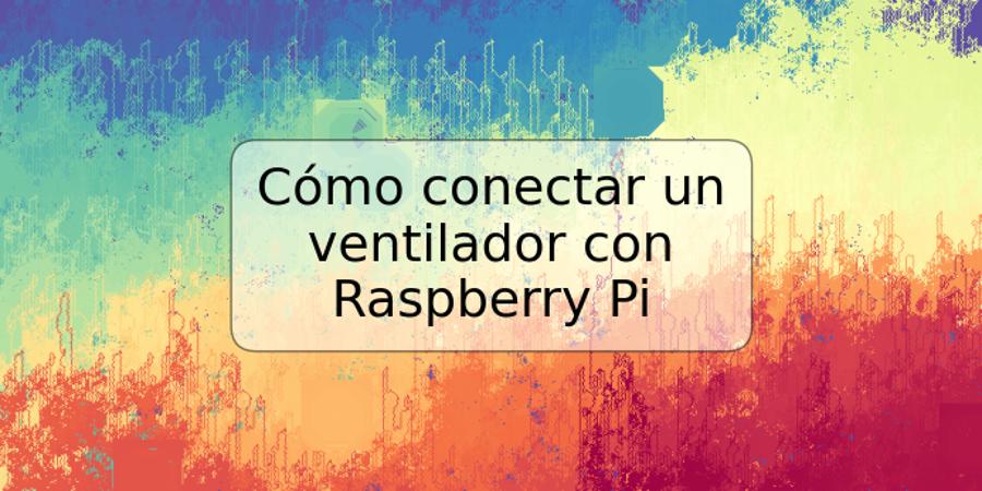 Cómo conectar un ventilador con Raspberry Pi