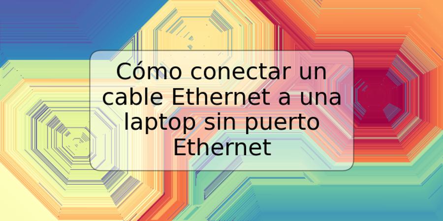 Cómo conectar un cable Ethernet a una laptop sin puerto Ethernet