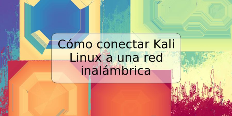 Cómo conectar Kali Linux a una red inalámbrica