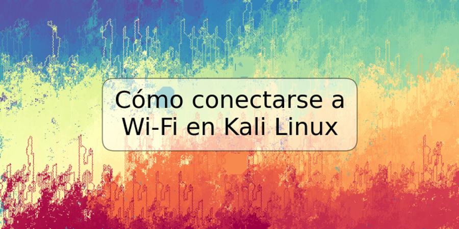 Cómo conectarse a Wi-Fi en Kali Linux