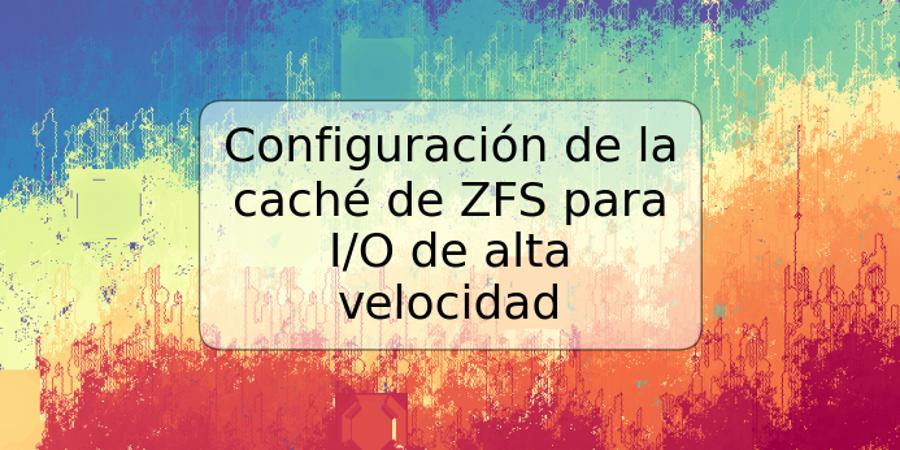 Configuración de la caché de ZFS para I/O de alta velocidad