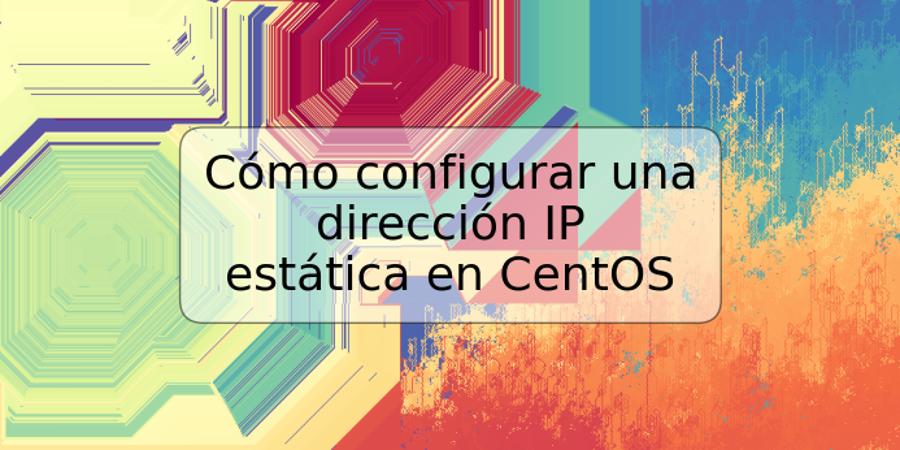 Cómo configurar una dirección IP estática en CentOS